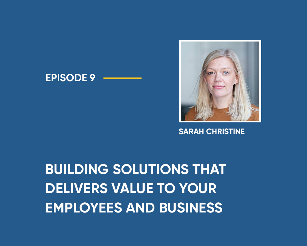 Season 1 | Episode 9: Building Solutions that Delivers Value to your Employees and Business (with Sarah Christine)