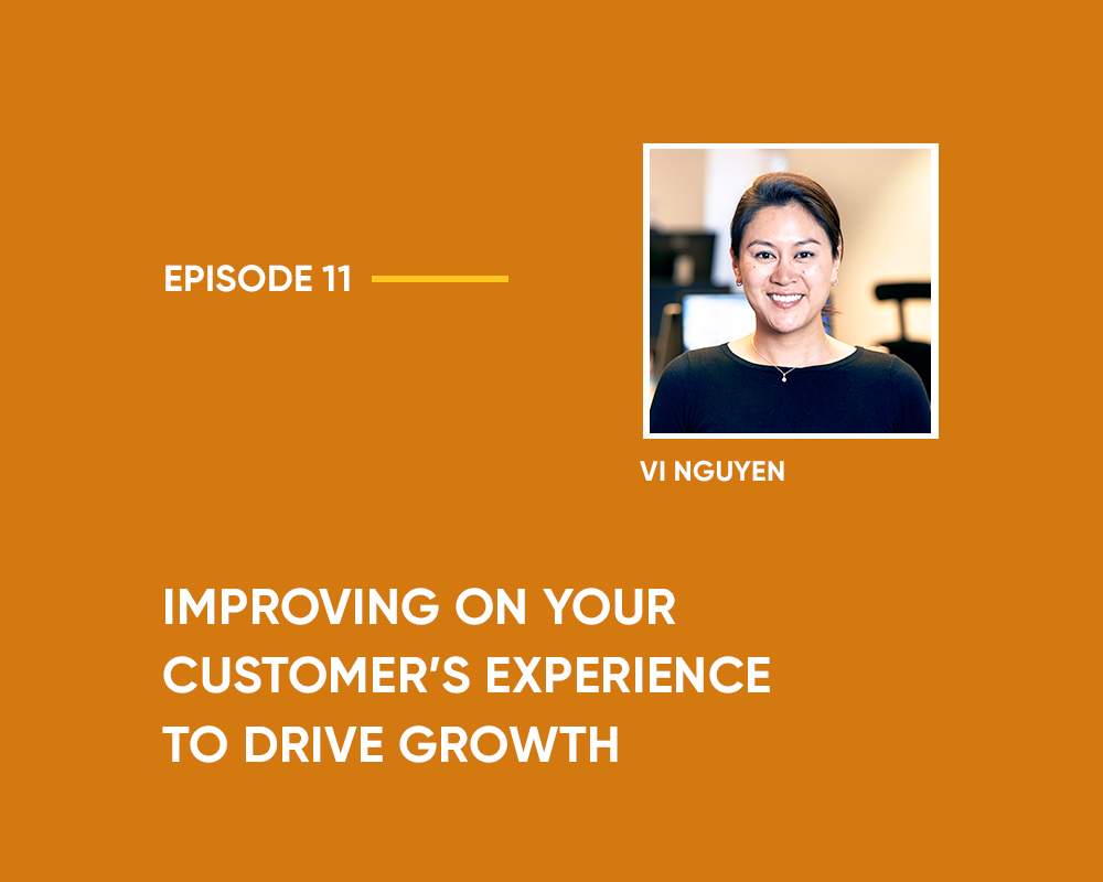 Season 1 | Episode 11: Improving on your Customer’s Experience to Drive Growth (with Vi Nguyen)